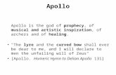 Apollo Apollo is the god of prophecy, of musical and artistic inspiration, of archers and of healing. "The lyre and the curved bow shall ever be dear to.
