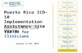 ICD-10 for Clinicians January 27-30, 2015 Puerto Rico ICD-10 Implementation Assistance Site Visit Training segments to assist Puerto Rico with ICD-10 transition.