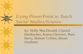 Using PowerPoint to Teach Social Studies/Science by: Holly MacDonald, Chantal DesRoches, Karen Cheviere, Pam Berry, Bonnie Collins, Bryan Ouellette.