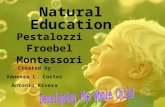 Natural Education Pestalozzi Froebel Montessori Created by Vanessa L. Cortez Antonio Rivera.