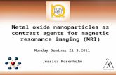 Metal oxide nanoparticles as contrast agents for magnetic resonance imaging (MRI) Monday Seminar 21.3.2011 Jessica Rosenholm.
