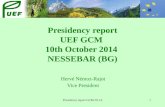 Presidency report GCM/10-141 Presidency report UEF GCM 10th October 2014 NESSEBAR (BG) Hervé Némoz-Rajot Vice President.