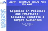 Legacy – something coming from the past Legacies in Policies and Practices: Societal Benefits & Target Audiences Meryl Williams SSC, FC.