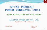 UTTAR PRADESH POWER CONCLAVE, 2011 1 LALITPUR POWER GEN CO. LTD. Bajaj Group of Companies 23.12.11 Dr. A V Singh “LAND ACQUISITION AND R&R ISSUES”