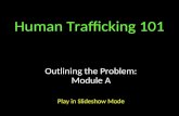 Human Trafficking 101 Outlining the Problem: Module A Play in Slideshow Mode.