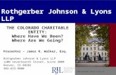 ©2008 Rothgerber Johnson & Lyons LLP Rothgerber Johnson & Lyons LLP THE COLORADO CHARITABLE ENTITY: Where Have We Been? Where Are We Going? Presenter –