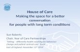 House of Care Making the space for a better conversation for people with long term conditions Sue Roberts Chair, Year of Care Partnerships ‘Talking – differently.