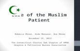 Care of the Muslim Patient Rebecca Minor, Aida Mansoor, Ann Minor November 19, 2013 The Connecticut Charter Oak Chapter of HPNA Hospice & Palliative Nurses.