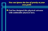 You can ignore the law of gravity at your own peril! n God has designed this physical universe with undeniable physical laws.