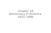 Chapter 10 Democracy in America, 1815– 1840. The Triumph of Democracy Property and Democracy –After the Revolution, no new state required property ownership.