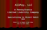 AllPay, LLC A Pennsylvania Limited Liability Company Specializing in Direct Debit ACH Press F5 to begin slide show Esc to exit show.