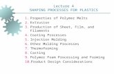 Lecture 4 SHAPING PROCESSES FOR PLASTICS 1.Properties of Polymer Melts 2.Extrusion 3.Production of Sheet, Film, and Filaments 4.Coating Processes 5.Injection.