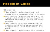 Objectives  You should understand current distribution patterns of urbanisation  You should understand the way in which urbanisation is changing at present.
