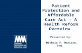 Patient Protection and Affordable Care Act – A Health Reform Overview Presented by: Michele P. Madison, Esq.