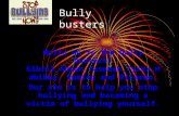 Bully busters Hello we’re the bully busters! Gibril,Ahsen,Yasmeen,Tyrra,Habibur, Damien and Ricardo. Our aim is to help you stop bullying and becoming.