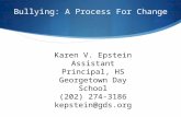 Bullying: A Process For Change Karen V. Epstein Assistant Principal, HS Georgetown Day School (202) 274-3186 kepstein@gds.org.