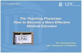The Teaching Physician: How to Become a More Effective Medical Educator The Teaching Center UNC Department of Pediatrics The Teaching Center.