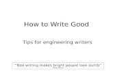 How to Write Good Tips for engineering writers “Bad writing makes bright people look dumb” William Zinsser.