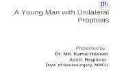 A Young Man with Unilateral Proptosis Presented by: Dr. Md. Kamal Hossen Asstt. Registrar Dept. of Neurosurgery, MMCH.
