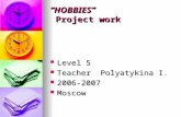 “HOBBIES” Project work Level 5 Level 5 Teacher Polyatykina I. Teacher Polyatykina I. 2006-2007 2006-2007 Moscow Moscow.