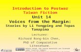 Introduction to Postwar Taiwan Fiction Unit 14 Voices from the Margin: Stories by Li Yongping and Topas Tamapima Lecturer: Richard Rong-bin Chen, PhD of.