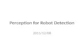 Perception for Robot Detection 2011/12/08. Robot Detection Better Localization and Tracking No Collisions with others.
