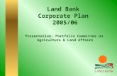 Land Bank Corporate Plan 2005/06 Presentation: Portfolio Committee on Agriculture & Land Affairs.