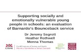 Supporting socially and emotionally vulnerable young people in schools: an evaluation of Barnardo’s Bounceback service Dr Jeremy Segrott Heather Rothwell.