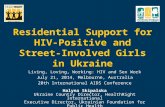 Residential Support for HIV- Positive and Street-Involved Girls in Ukraine Living, Loving, Working: HIV and Sex Work July 21, 2014, Melbourne, Australia.