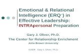 Emotional & Relational Intelligence (ERQ TM ) in Effective Leadership: INTRApersonal Preparation Gary J. Oliver, Ph.D. The Center for Relationship Enrichment.