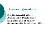 Research Questions By:Dr.Awatif Alam Associate Professor Department of family &community Medicine, KSU.