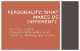 An individual’s characteristic pattern of thinking, feeling, and acting PERSONALITY: WHAT MAKES US DIFFERENT?