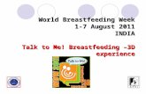 World Breastfeeding Week 1-7 August 2011 INDIA Talk to Me! Breastfeeding –3D experience.