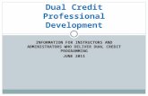 INFORMATION FOR INSTRUCTORS AND ADMINISTRATORS WHO DELIVER DUAL CREDIT PROGRAMMING JUNE 2011 Dual Credit Professional Development.