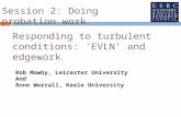 Responding to turbulent conditions: ‘EVLN’ and edgework Rob Mawby, Leicester University And Anne Worrall, Keele University Session 2: Doing probation work.