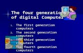The four generations of digital Computer 1. The first generation computers 2. The second generation computers 3. The third generation computers 4. The.