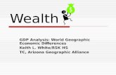 Wealth GDP Analysis: World Geographic Economic Differences Keith L. White/RSK HS TC, Arizona Geographic Alliance.