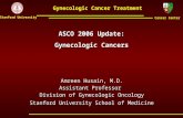 Cancer Center Stanford University Gynecologic Cancer Treatment ASCO 2006 Update: Gynecologic Cancers Amreen Husain, M.D. Assistant Professor Division of.