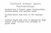 Salford has 2 School Sport Partnerships, Salford North and Salford South. Salford North hub-site is All Hallows RC. Salford South hub-site is Wentworth.