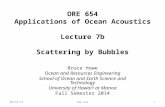 ORE 654 Applications of Ocean Acoustics Lecture 7b Scattering by Bubbles Bruce Howe Ocean and Resources Engineering School of Ocean and Earth Science and.