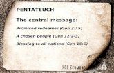 PENTATEUCH The central message: Promised redeemer (Gen 3:15) A chosen people (Gen 12:2-3) Blessing to all nations (Gen 15:6)