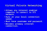 Virtual Private Networking Allows any internet enabled computer to connect to STI network. Runs at your local connection speed. Must have username and.