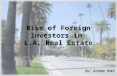 Rise of Foreign Investors in L.A. Real Estate By: Alisha Shih.