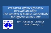 Probation Officer Efficiency through Mobility: The Benefits of Mobile Connectivity for Officers in the Field 19 th Judicial Circuit Lake County, IL.