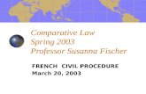 Comparative Law Spring 2003 Professor Susanna Fischer FRENCH CIVIL PROCEDURE March 20, 2003.
