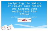 Navigating the Waters of Health Care Reform and Keeping your Health Care Plan Afloat Jim Williams, Benefit Specialist.