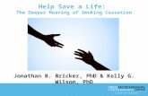 Help Save a Life: The Deeper Meaning of Smoking Cessation Jonathan B. Bricker, PhD & Kelly G. Wilson, PhD.