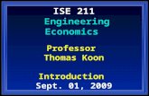 ISE 211 Engineering Economics Professor Thomas Koon Introduction Sept. 01, 2009.