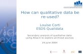 How can qualitative data be re-used? Louise Corti ESDS Qualidata Secondary analysis of qualitative data: using Atlas-ti to explore archived sources 24.