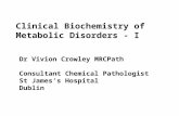 Clinical Biochemistry of Metabolic Disorders - I Dr Vivion Crowley MRCPath Consultant Chemical Pathologist St James’s Hospital Dublin.